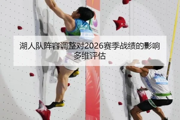 湖人队阵容调整对2026赛季战绩的影响多维评估